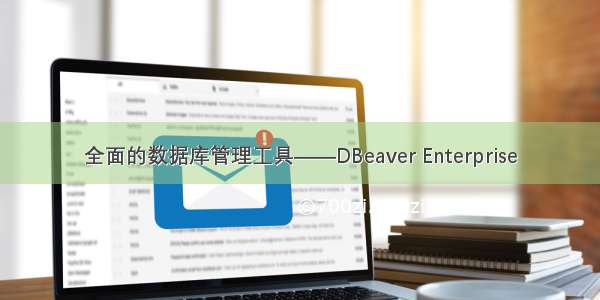 全面的数据库管理工具——DBeaver Enterprise