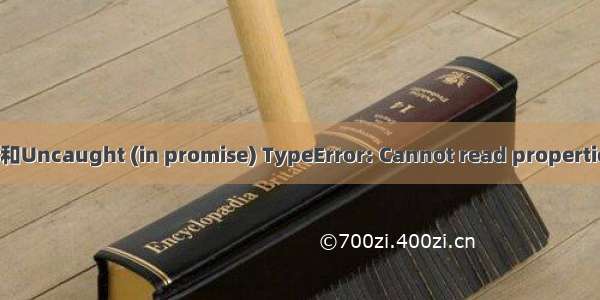 Uncaught (in promise)和Uncaught (in promise) TypeError: Cannot read properties of undefined (readin