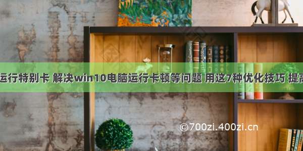 w10计算机运行特别卡 解决win10电脑运行卡顿等问题 用这7种优化技巧 提高电脑性能...