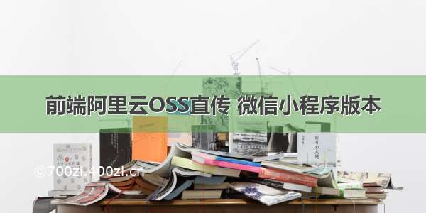 前端阿里云OSS直传 微信小程序版本