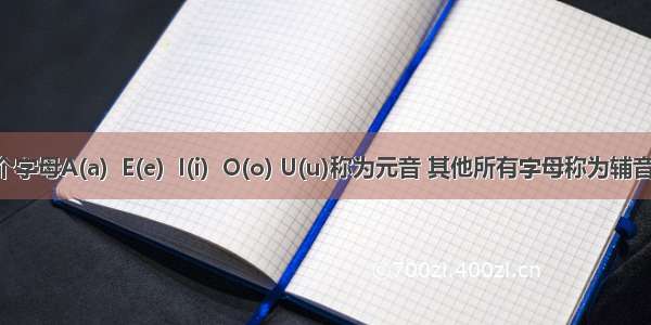 有五个字母A(a)  E(e)  I(i)  O(o) U(u)称为元音 其他所有字母称为辅音 请编