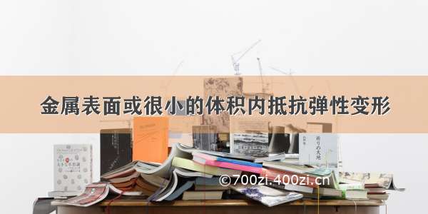 金属表面或很小的体积内抵抗弹性变形