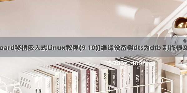 [ZedBoard移植嵌入式Linux教程(9 10)]编译设备树dts为dtb 制作根文件系统