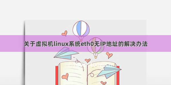 关于虚拟机linux系统eth0无IP地址的解决办法