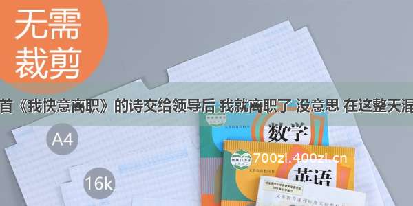 把这首《我快意离职》的诗交给领导后 我就离职了 没意思 在这整天混日子