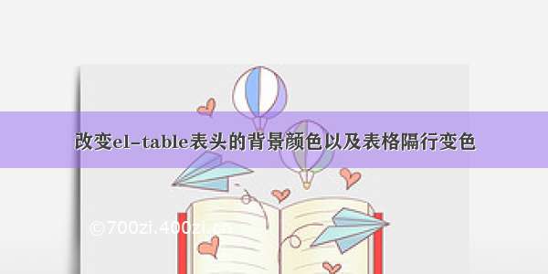 改变el-table表头的背景颜色以及表格隔行变色