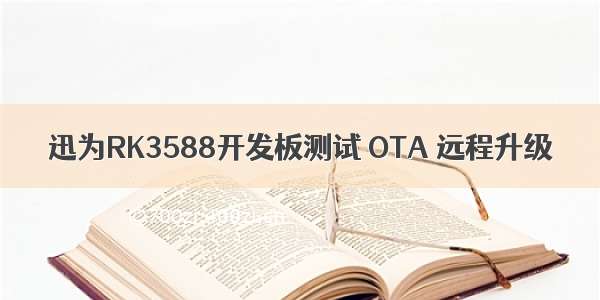 迅为RK3588开发板测试 OTA 远程升级