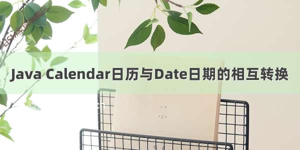 Java Calendar日历与Date日期的相互转换