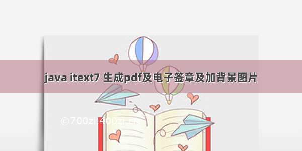 java itext7 生成pdf及电子签章及加背景图片