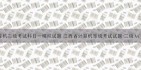 江西省计算机二级考试科目一模拟试题 江西省计算机等级考试试题 二级ACCESS一点