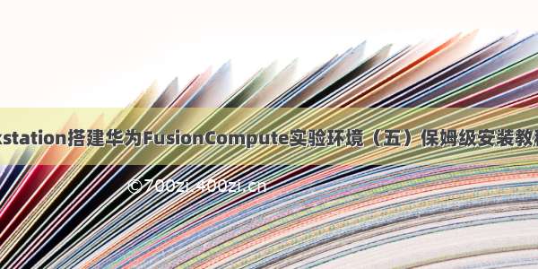 VMware workstation搭建华为FusionCompute实验环境（五）保姆级安装教程 可运行虚拟机