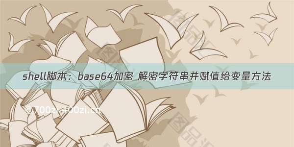 shell脚本：base64加密 解密字符串并赋值给变量方法