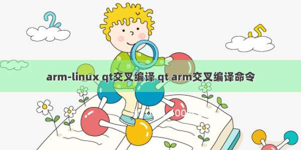 arm-linux qt交叉编译 qt arm交叉编译命令