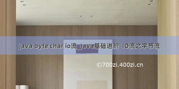 java byte char io流_Java基础进阶  IO流之字节流