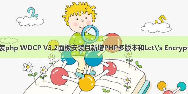 wdcp 安装php WDCP V3.2面板安装且新增PHP多版本和Let\'s Encrypt SSL证书