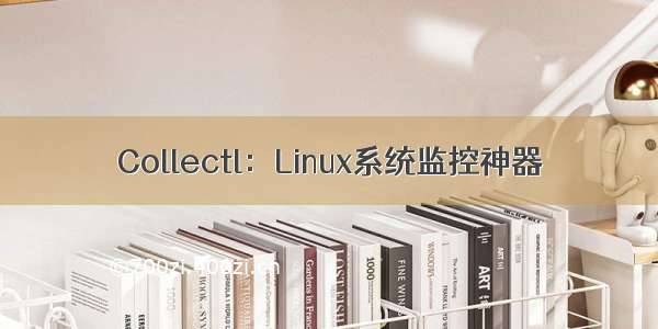 Collectl：Linux系统监控神器