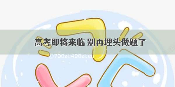 ​高考即将来临 别再埋头做题了