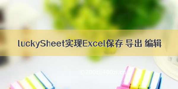 luckySheet实现Excel保存 导出 编辑