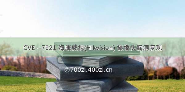 CVE--7921 海康威视(Hikvision) 摄像头漏洞复现