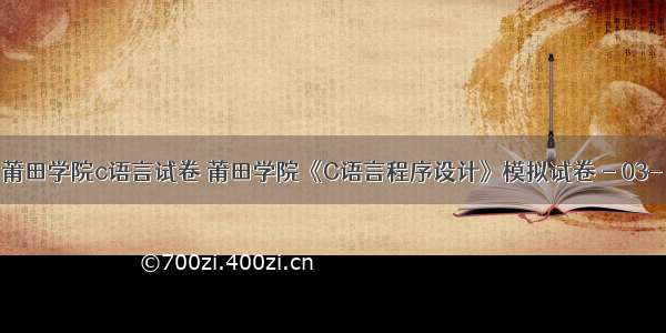 莆田学院c语言试卷 莆田学院《C语言程序设计》模拟试卷 - 03-