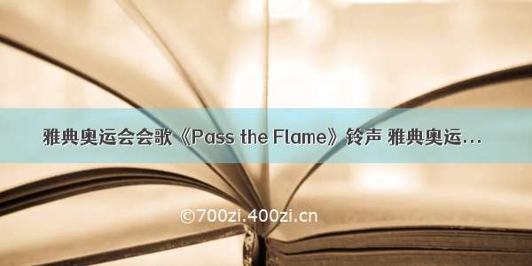 雅典奥运会会歌《Pass the Flame》铃声 雅典奥运...