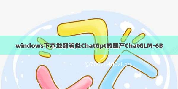 windows下本地部署类ChatGpt的国产ChatGLM-6B