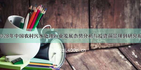 -2028年中国农村污水处理行业发展态势分析与投资前景规划研究报告