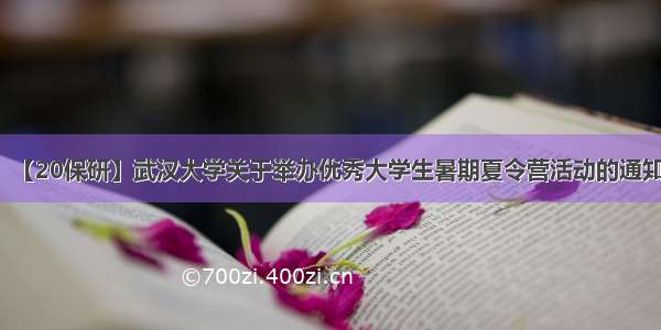 【20保研】武汉大学关于举办优秀大学生暑期夏令营活动的通知