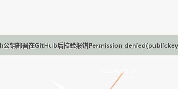 Git生成的ssh公钥部署在GitHub后校验报错Permission denied(publickey  password 