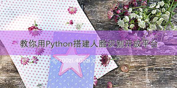 教你用Python搭建人脸识别开放平台