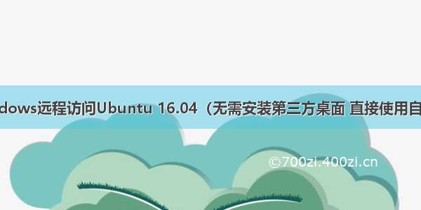 VNC实现Windows远程访问Ubuntu 16.04（无需安装第三方桌面 直接使用自带远程工具）-