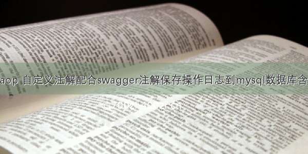 spring aop 自定义注解配合swagger注解保存操作日志到mysql数据库含（源码）