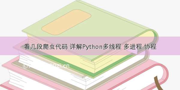 看几段爬虫代码 详解Python多线程 多进程 协程