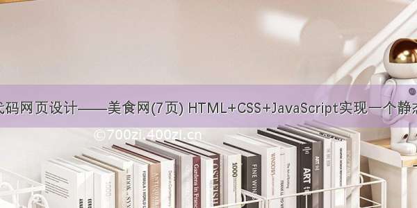 html期末作业代码网页设计——美食网(7页) HTML+CSS+JavaScript实现一个静态页面（含源码）