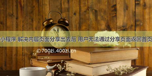 微信小程序 解决内层页面分享出去后 用户无法通过分享页面返回首页问题