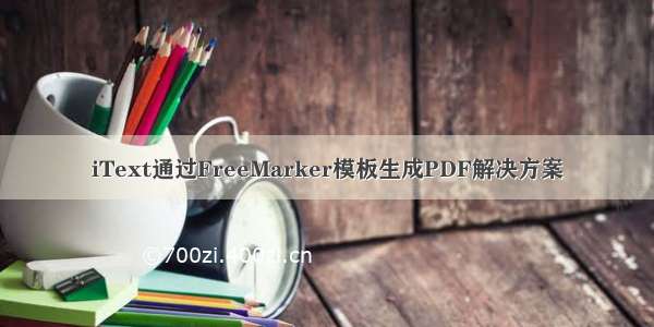 iText通过FreeMarker模板生成PDF解决方案