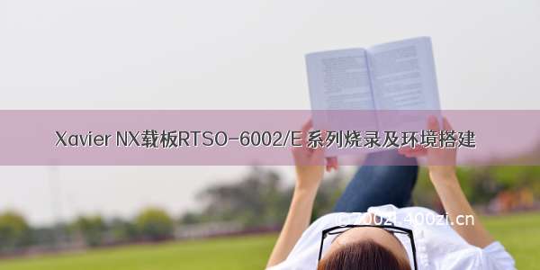 Xavier NX载板RTSO-6002/E 系列烧录及环境搭建