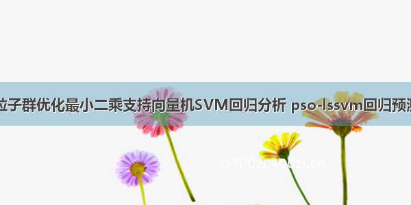 粒子群优化最小二乘支持向量机SVM回归分析 pso-lssvm回归预测