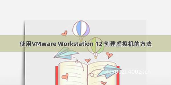 使用VMware Workstation 12 创建虚拟机的方法