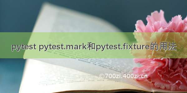 pytest pytest.mark和pytest.fixture的用法