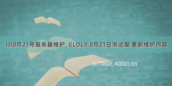 lol8月21号服务器维护 《LOL》8月21日测试服 更新维护内容