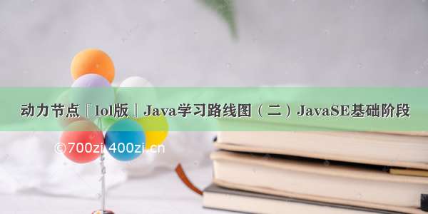 动力节点『lol版』Java学习路线图（二）JavaSE基础阶段