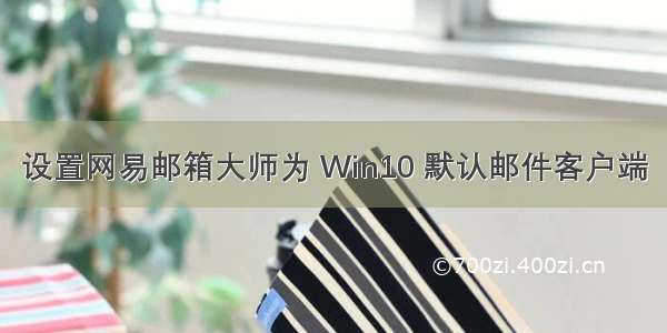 设置网易邮箱大师为 Win10 默认邮件客户端