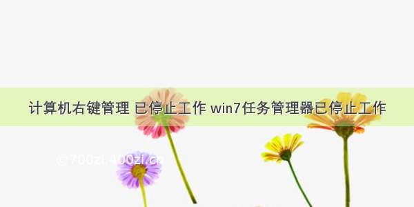 计算机右键管理 已停止工作 win7任务管理器已停止工作