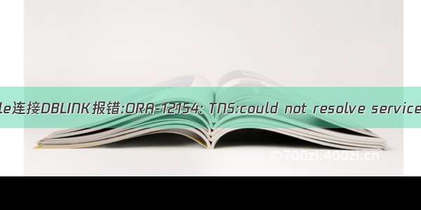 oracle-12154 dblink oracle连接DBLINK报错:ORA-12154: TNS:could not resolve service name的解决方法(转)...