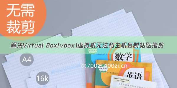解决Virtual Box(vbox)虚拟机无法和主机复制粘贴拖放
