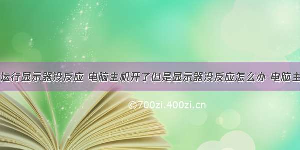 计算机主机运行显示器没反应 电脑主机开了但是显示器没反应怎么办 电脑主机开了显示