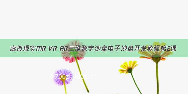 虚拟现实MR VR AR三维数字沙盘电子沙盘开发教程第2课