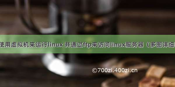 如何使用虚拟机来运行linux 并通过ftp来访问linux服务器（多图详细教学）