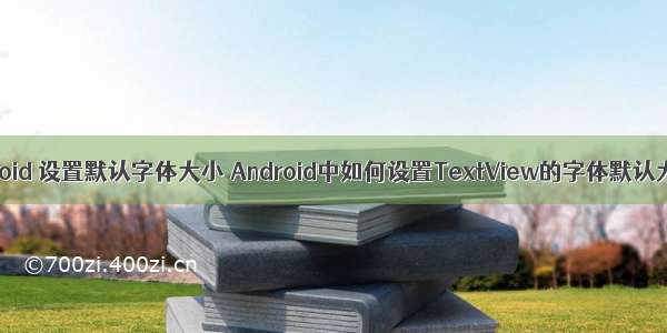 android 设置默认字体大小 Android中如何设置TextView的字体默认大小